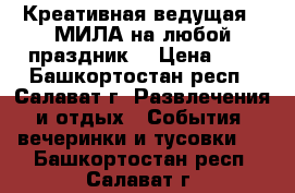 Креативная ведущая - МИЛА на любой праздник! › Цена ­ - - Башкортостан респ., Салават г. Развлечения и отдых » События, вечеринки и тусовки   . Башкортостан респ.,Салават г.